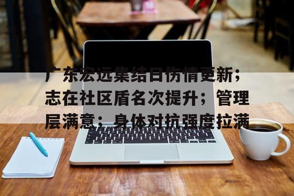 开云官网用户登录包含广东宏远集结日伤情更新；志在社区盾名次提升；管理层满意；身体对抗强度拉满的词条